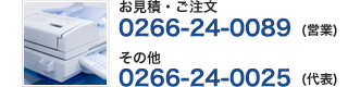 お見積・ご注文 0266-24-0089（営業）/ その他 0266-24-0025 （代表）